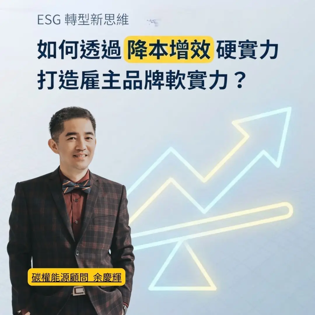 ESG轉型新思維,碳權能源顧問余慶輝說明透過降本增效與碳權能源策略打造雇主品牌競爭力